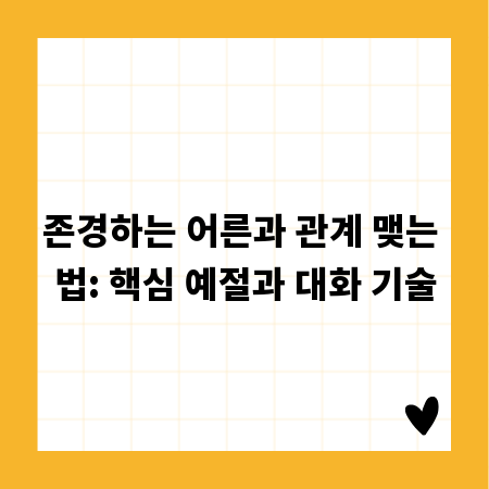 존경하는 어른과 관계 맺는 법: 핵심 예절과 대화 기술