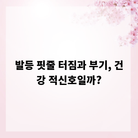 발등 핏줄 터짐과 부기, 건강 적신호일까?
