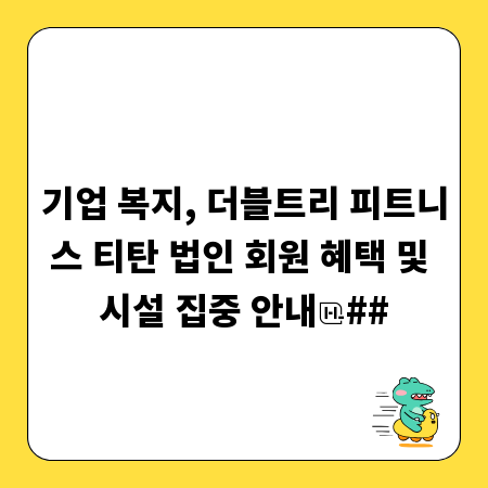 기업 복지, 더블트리 피트니스 티탄 법인 회원 혜택 및 시설 집중 안내
##