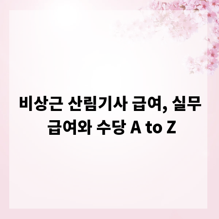 비상근 산림기사 급여, 실무 급여와 수당 A to Z