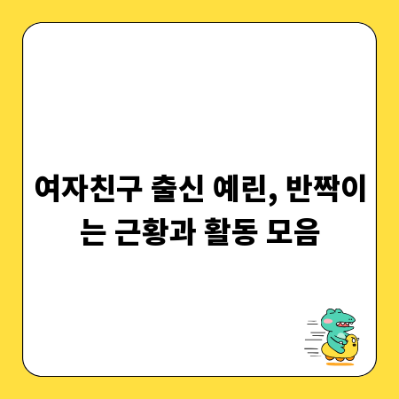 여자친구 출신 예린, 반짝이는 근황과 활동 모음