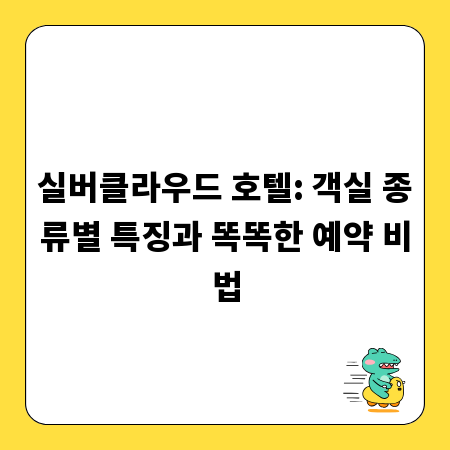 실버클라우드 호텔: 객실 종류별 특징과 똑똑한 예약 비법