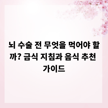뇌 수술 전 무엇을 먹어야 할까? 금식 지침과 음식 추천 가이드