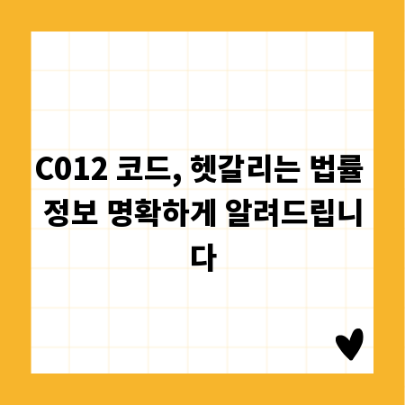 C012 코드, 헷갈리는 법률 정보 명확하게 알려드립니다