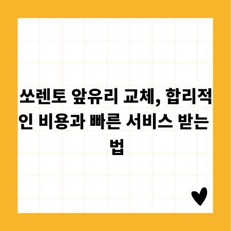 쏘렌토 앞유리 교체, 합리적인 비용과 빠른 서비스 받는 법