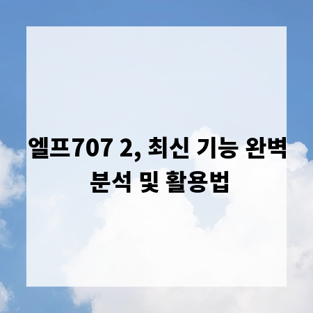 엘프707 2, 최신 기능 완벽 분석 및 활용법