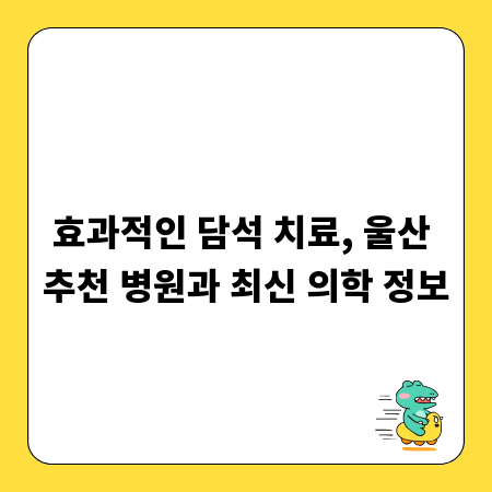 효과적인 담석 치료, 울산 추천 병원과 최신 의학 정보