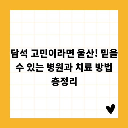 담석 고민이라면 울산! 믿을 수 있는 병원과 치료 방법 총정리
