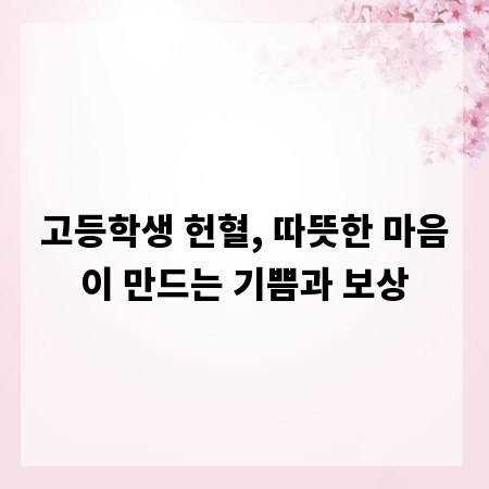 고등학생 헌혈, 따뜻한 마음이 만드는 기쁨과 보상