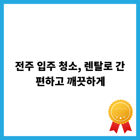 전주 입주 청소, 렌탈로 간편하고 깨끗하게