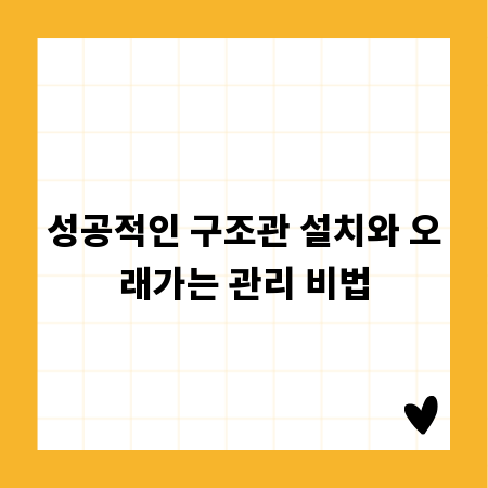 성공적인 구조관 설치와 오래가는 관리 비법