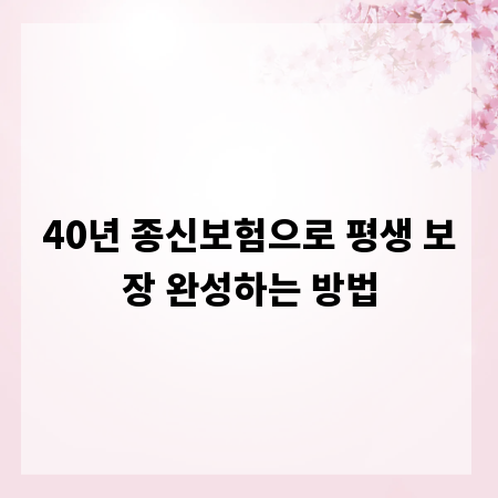 40년 종신보험으로 평생 보장 완성하는 방법