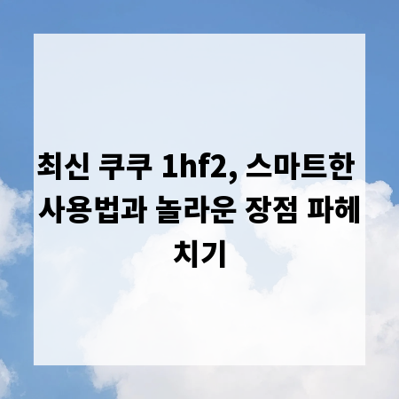 최신 쿠쿠 1hf2, 스마트한 사용법과 놀라운 장점 파헤치기