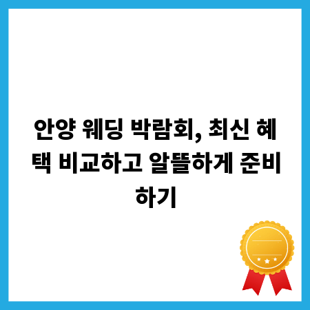 안양 웨딩 박람회, 최신 혜택 비교하고 알뜰하게 준비하기