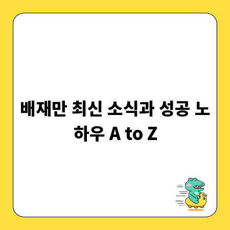 배재만 최신 소식과 성공 노하우 A to Z