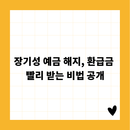 장기성 예금 해지, 환급금 빨리 받는 비법 공개
