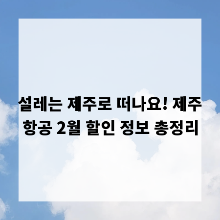설레는 제주로 떠나요! 제주항공 2월 할인 정보 총정리