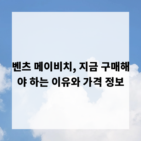 벤츠 메이비치, 지금 구매해야 하는 이유와 가격 정보