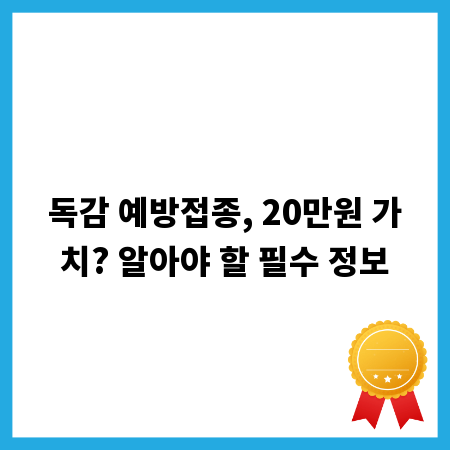 독감 예방접종, 20만원 가치? 알아야 할 필수 정보