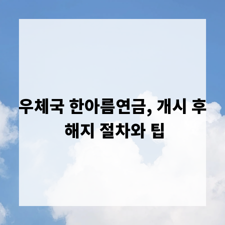 우체국 한아름연금, 개시 후 해지 절차와 팁