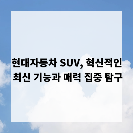 현대자동차 SUV, 혁신적인 최신 기능과 매력 집중 탐구