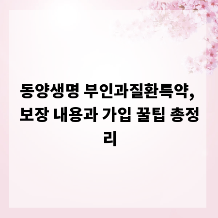 동양생명 부인과질환특약, 보장 내용과 가입 꿀팁 총정리