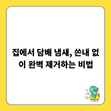 집에서 담배 냄새, 쓴내 없이 완벽 제거하는 비법