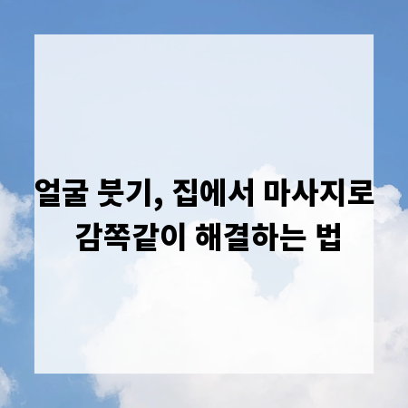 얼굴 붓기, 집에서 마사지로 감쪽같이 해결하는 법