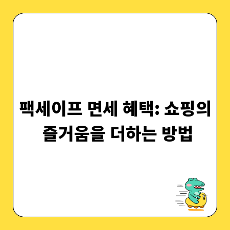 팩세이프 면세 혜택: 쇼핑의 즐거움을 더하는 방법