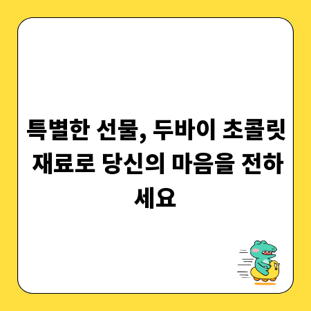 특별한 선물, 두바이 초콜릿 재료로 당신의 마음을 전하세요