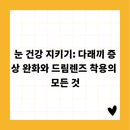 눈 건강 지키기: 다래끼 증상 완화와 드림렌즈 착용의 모든 것