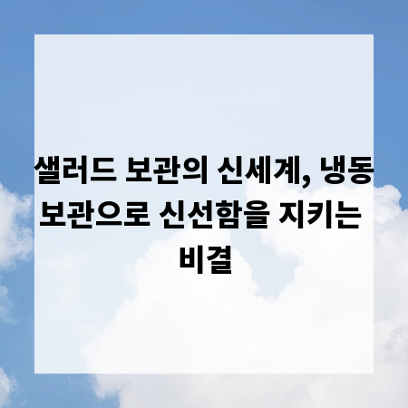 샐러드 보관의 신세계, 냉동보관으로 신선함을 지키는 비결