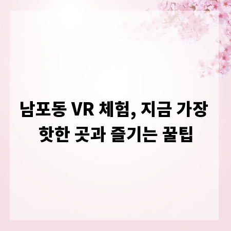 남포동 VR 체험, 지금 가장 핫한 곳과 즐기는 꿀팁