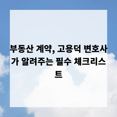 부동산 계약, 고용덕 변호사가 알려주는 필수 체크리스트