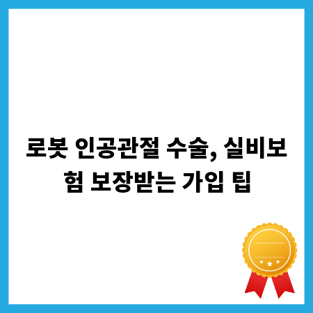 로봇 인공관절 수술, 실비보험 보장받는 가입 팁