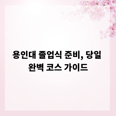 용인대 졸업식 준비, 당일 완벽 코스 가이드