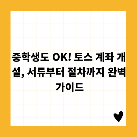 중학생도 OK! 토스 계좌 개설, 서류부터 절차까지 완벽 가이드