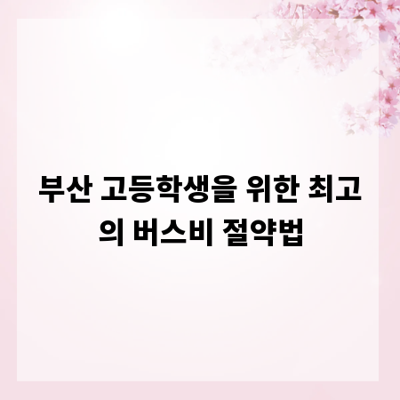 부산 고등학생을 위한 최고의 버스비 절약법