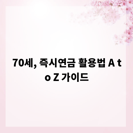 70세, 즉시연금 활용법 A to Z 가이드