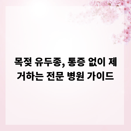 목젖 유두종, 통증 없이 제거하는 전문 병원 가이드
