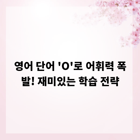 영어 단어 'O'로 어휘력 폭발! 재미있는 학습 전략