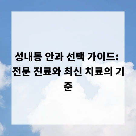 성내동 안과 선택 가이드: 전문 진료와 최신 치료의 기준