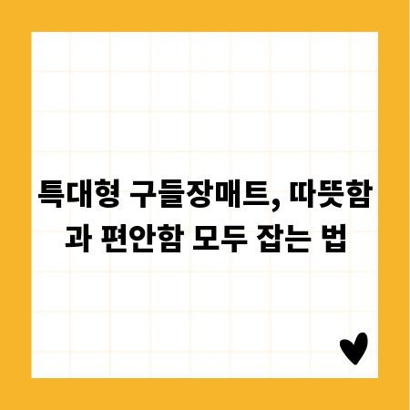 특대형 구들장매트, 따뜻함과 편안함 모두 잡는 법