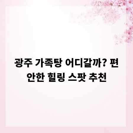 광주 가족탕 어디갈까? 편안한 힐링 스팟 추천