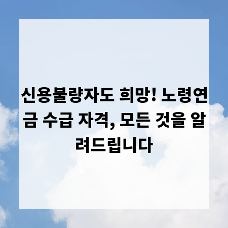 신용불량자도 희망! 노령연금 수급 자격, 모든 것을 알려드립니다