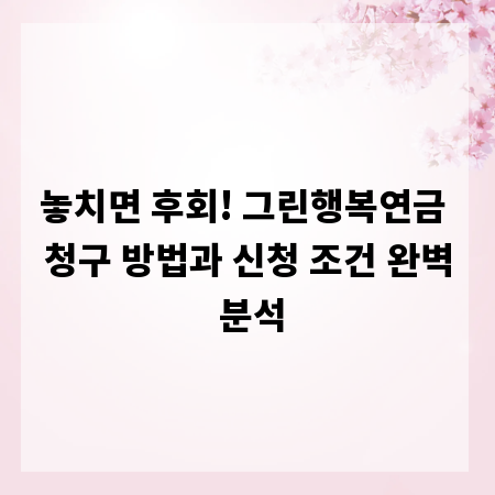 놓치면 후회! 그린행복연금 청구 방법과 신청 조건 완벽 분석