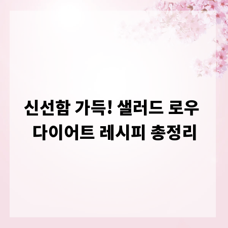 신선함 가득! 샐러드 로우 다이어트 레시피 총정리