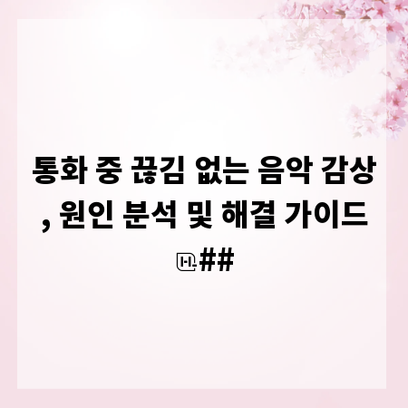 통화 중 끊김 없는 음악 감상, 원인 분석 및 해결 가이드
##