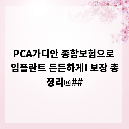 PCA가디안 종합보험으로 임플란트 든든하게! 보장 총정리
##