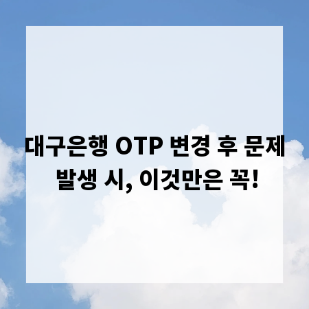 대구은행 OTP 변경 후 문제 발생 시, 이것만은 꼭!